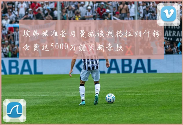 埃弗顿准备与曼城谈判格拉利什转会费达5000万镑买断条款