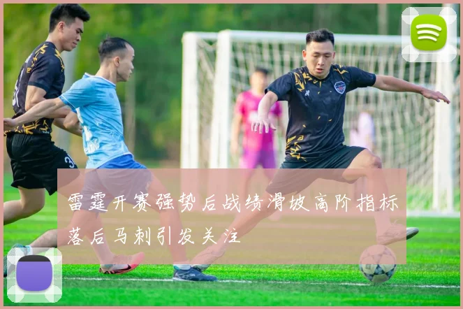 雷霆开赛强势后战绩滑坡高阶指标落后马刺引发关注