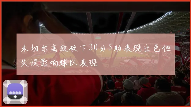 米切尔高效砍下30分5助表现出色但失误影响球队表现