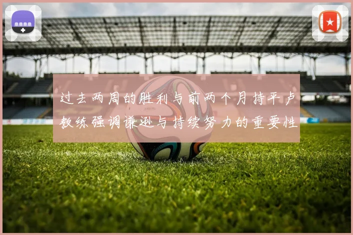 过去两周的胜利与前两个月持平卢教练强调谦逊与持续努力的重要性