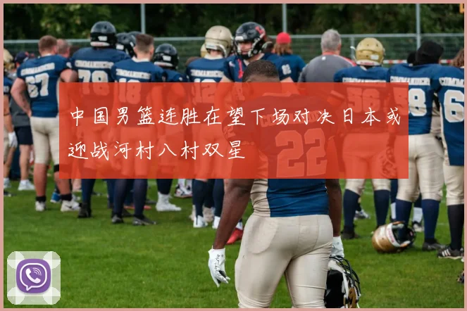 中国男篮连胜在望下场对决日本或迎战河村八村双星