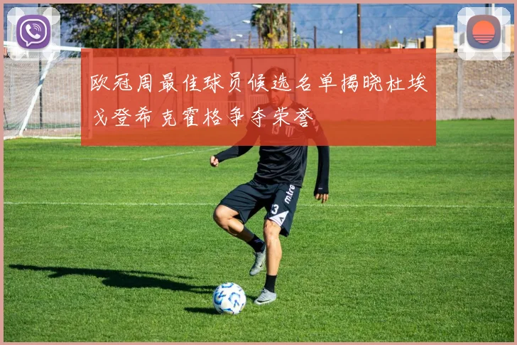 欧冠周最佳球员候选名单揭晓杜埃戈登希克霍格争夺荣誉