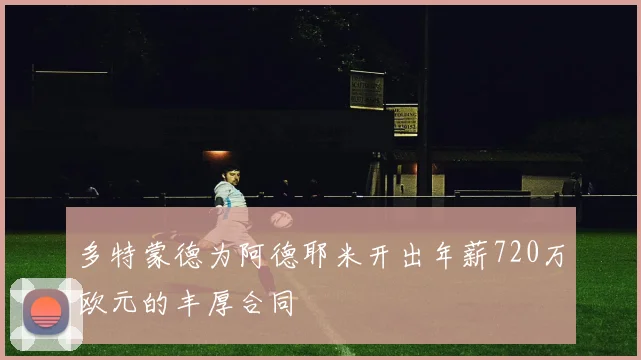 多特蒙德为阿德耶米开出年薪720万欧元的丰厚合同