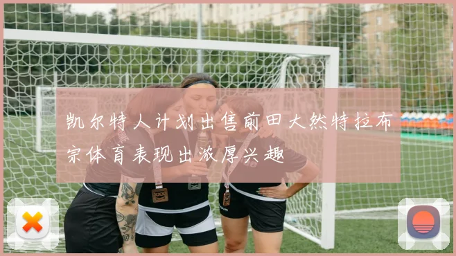 凯尔特人计划出售前田大然特拉布宗体育表现出浓厚兴趣