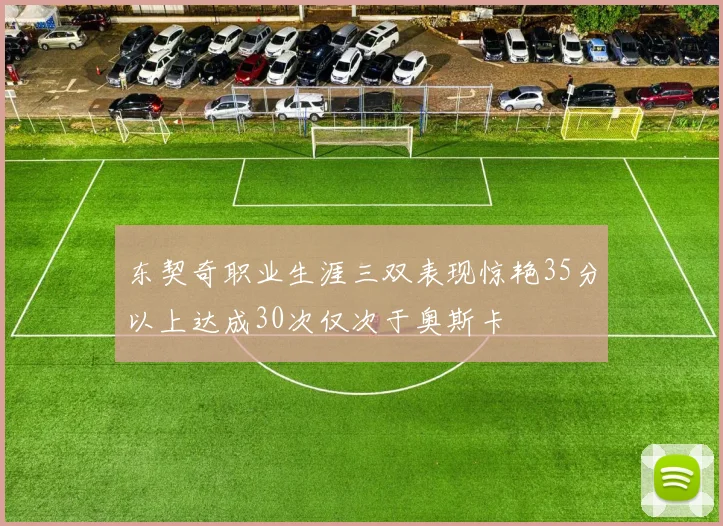 东契奇职业生涯三双表现惊艳35分以上达成30次仅次于奥斯卡