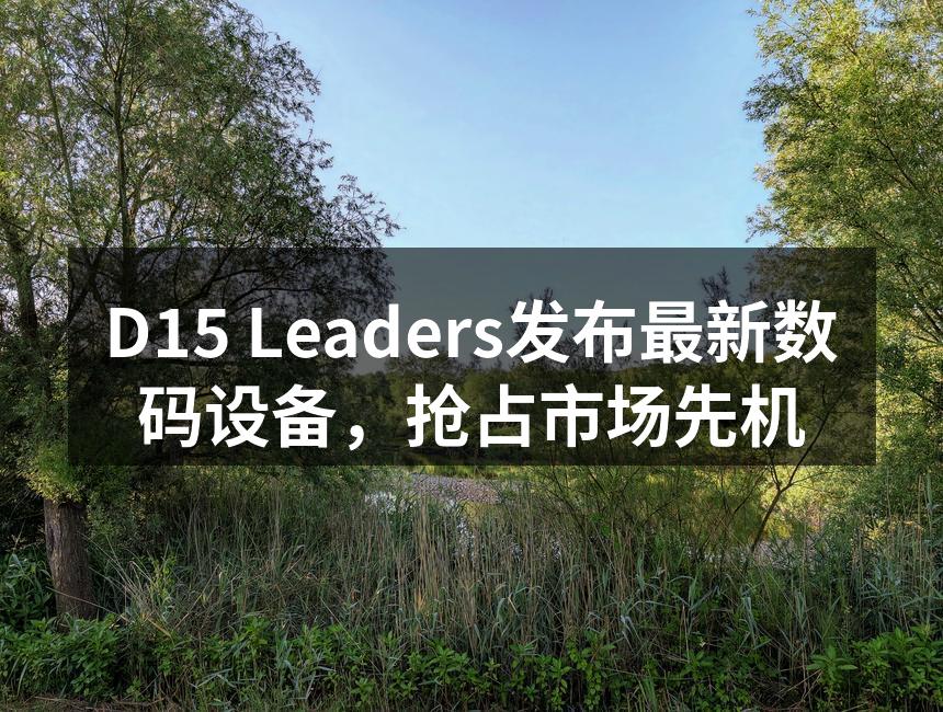 D15 Leaders发布最新数码设备,抢占市场先机