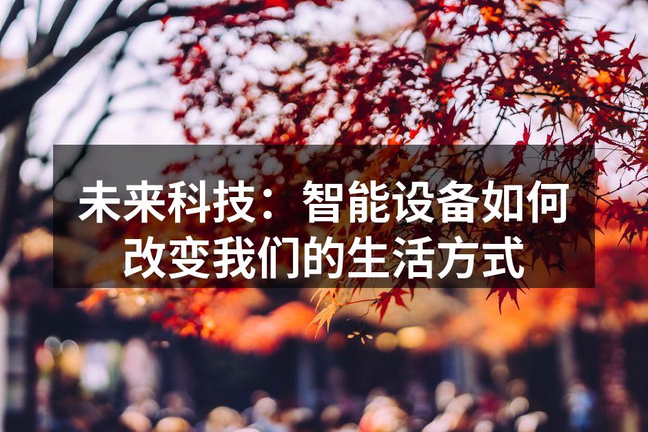 未来科技:智能设备如何改变我们的生活方式